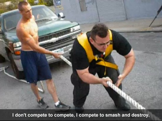 I don't compete to compete, I compete to smash and destroy.